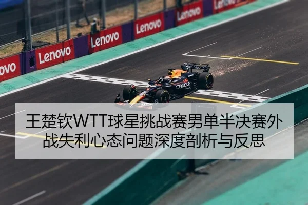 王楚钦WTT球星挑战赛男单半决赛外战失利心态问题深度剖析与反思